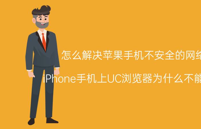 怎么解决苹果手机不安全的网络 iPhone手机上UC浏览器为什么不能联网？